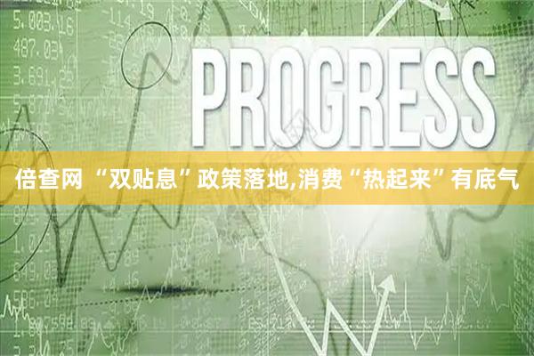 倍查网 “双贴息”政策落地,消费“热起来”有底气