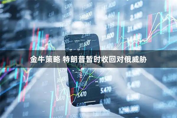 金牛策略 特朗普暂时收回对俄威胁