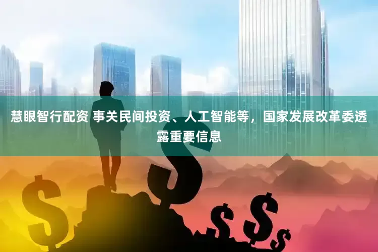 慧眼智行配资 事关民间投资、人工智能等，国家发展改革委透露重要信息